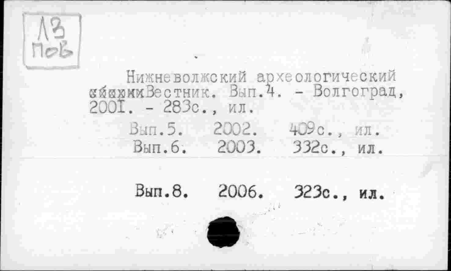 ﻿Нижневолжский археологический кйвяниВестник. Вып.4. - Волгоград, 2001. - 283с., ил.
Вып.5. Вып.6.	2002. 2003.	409с., 332с.,	ил. ил.
Вып.8.	2006.	323с.,	ил.
	е		